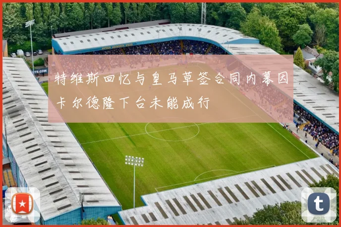 特维斯回忆与皇马草签合同内幕因卡尔德隆下台未能成行