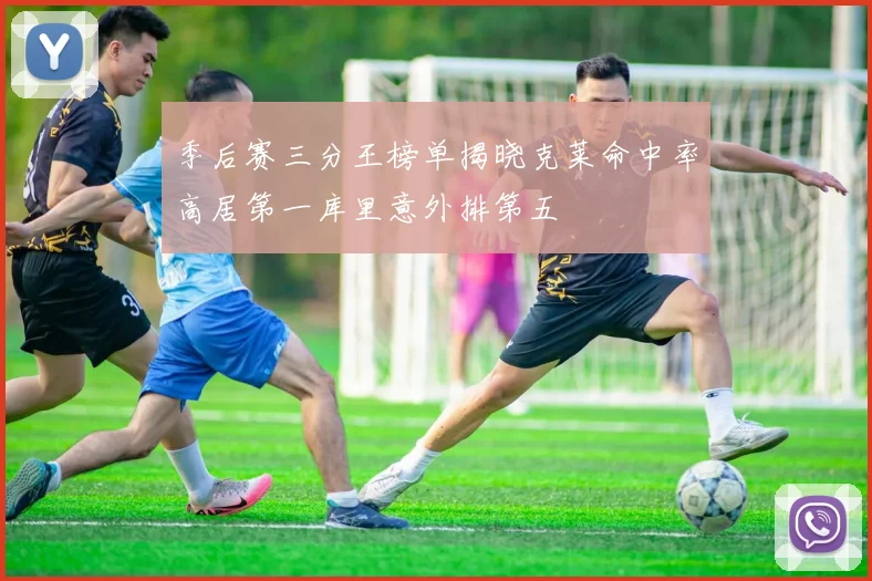 季后赛三分王榜单揭晓克莱命中率高居第一库里意外排第五