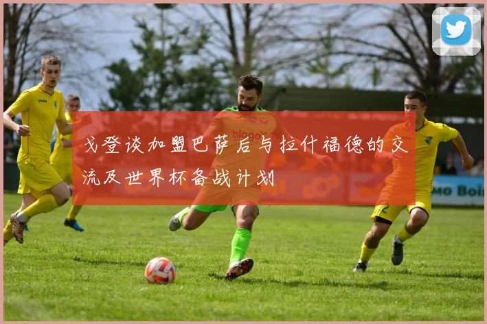 戈登谈加盟巴萨后与拉什福德的交流及世界杯备战计划