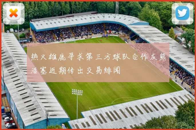 热火雄鹿寻求第三方球队合作灰熊活塞近期传出交易绯闻