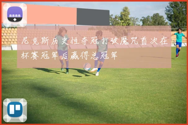 尼克斯历史性夺冠打破魔咒首次在杯赛冠军后赢得总冠军