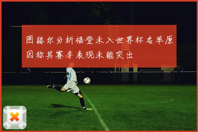 图赫尔分析福登未入世界杯名单原因称其赛季表现未能突出