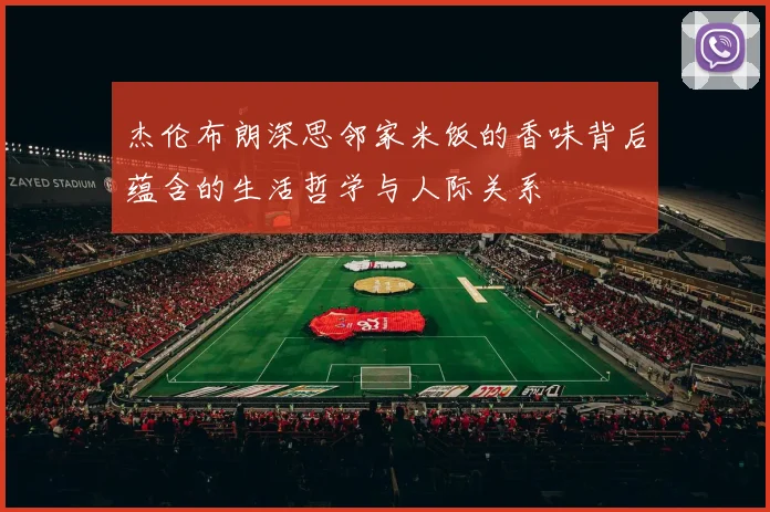 杰伦布朗深思邻家米饭的香味背后蕴含的生活哲学与人际关系